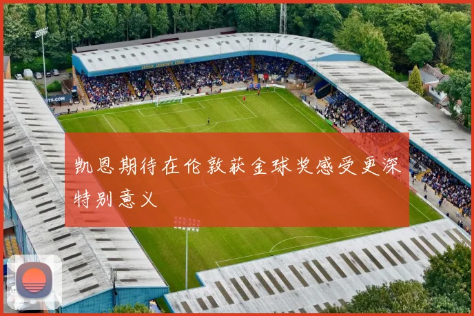凯恩期待在伦敦获金球奖感受更深特别意义