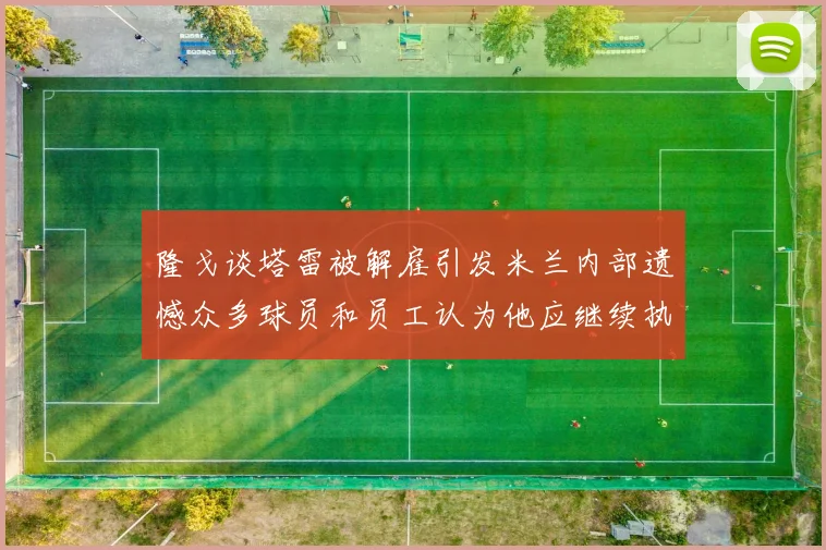 隆戈谈塔雷被解雇引发米兰内部遗憾众多球员和员工认为他应继续执教