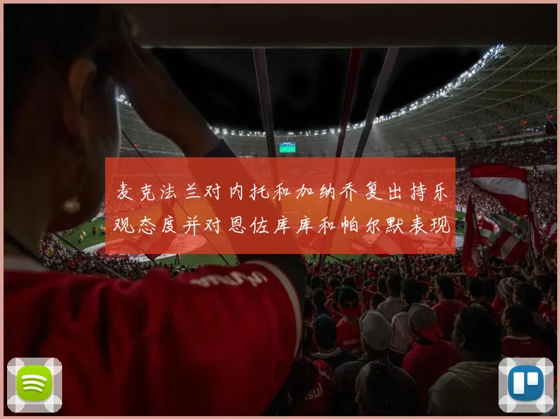 麦克法兰对内托和加纳乔复出持乐观态度并对恩佐库库和帕尔默表现表示满意